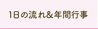 1日の流れ＆年間行事