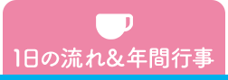 1日の流れ＆年間行事