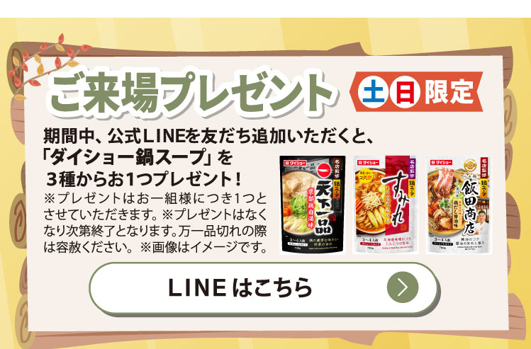 ご来場プレゼント土日限定　期間中公式LINEを友だち追加いただくと、「ダイショー鍋スープ」を3種からお一つプレゼント！LINEはこちら