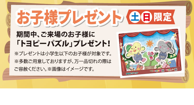 お子様プレゼント　土日限定　期間中ご来場のお子様に「トヨピーパズル」プレゼント！