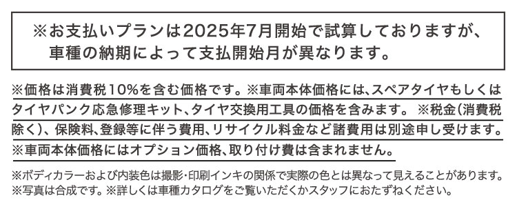 ※お支払いプランは2025年7月開始で試算しておりますが、車種の納期によって支払開始月が異なります。