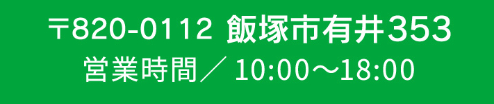 〒820-0112 飯塚市有井353 営業時間／10:00〜18:00