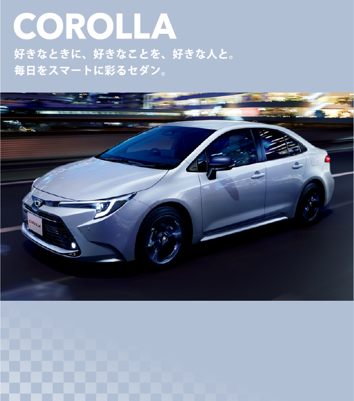 COROLLA 好きなときに、好きなことを、好きな人と。毎日をスマートに彩るセダン。
