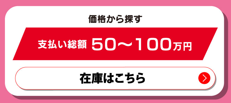 価格から探す　支払い総額50〜100万円　在庫はこちら
