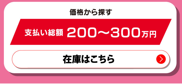価格から探す　支払い総額200〜300万円　在庫はこちら