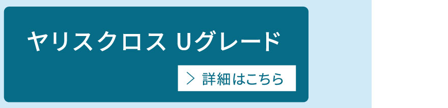 ヤリスクロスUグレード　詳細はこちら