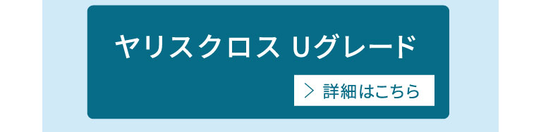 ヤリスクロスUグレード　詳細はこちら