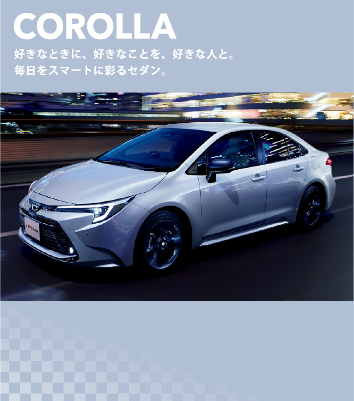 COROLLA 好きなときに、好きなことを、好きな人と。毎日をスマートに彩るセダン。