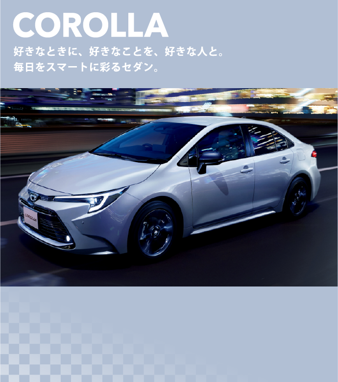 COROLLA 好きなときに、好きなことを、好きな人と。毎日をスマートに彩るセダン。