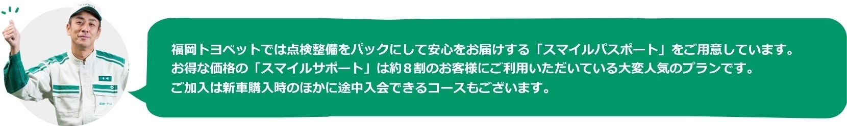技術力 福岡トヨペットでは点検整備をパックにして安心をお届けする「スマイルパスポート」をご用意しています。