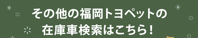 その他の福岡トヨペットの在庫車検索はこちら