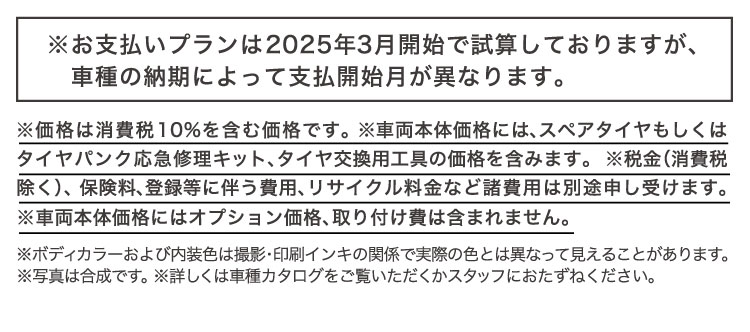 ※お支払いプランは2025年3月開始で試算しておりますが、車種の納期によって支払い開始月が異なります。