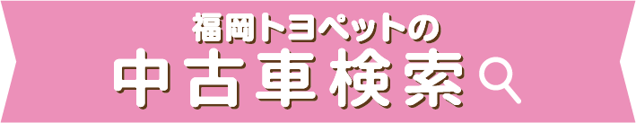 福岡トヨペットの全在庫車をお好みに合わせて検索できます！ 中古車検索