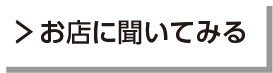お店に聞いてみる
