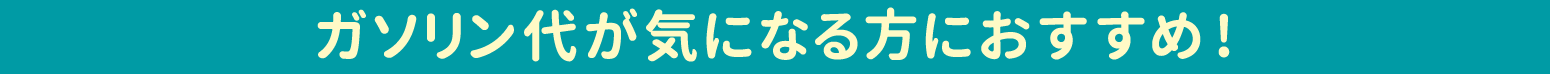 〜ガソリン代が気になる方におすすめ！〜